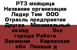 РТЗ/мойщица › Название организации ­ Лидер Тим, ООО › Отрасль предприятия ­ Другое › Минимальный оклад ­ 30 000 - Все города Работа » Вакансии   . Кировская обл.,Леваши д.